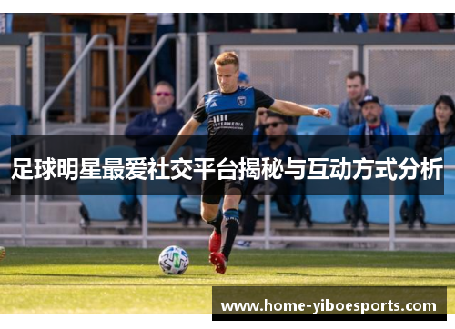 足球明星最爱社交平台揭秘与互动方式分析