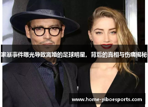 家暴事件曝光导致离婚的足球明星，背后的真相与伤痛揭秘