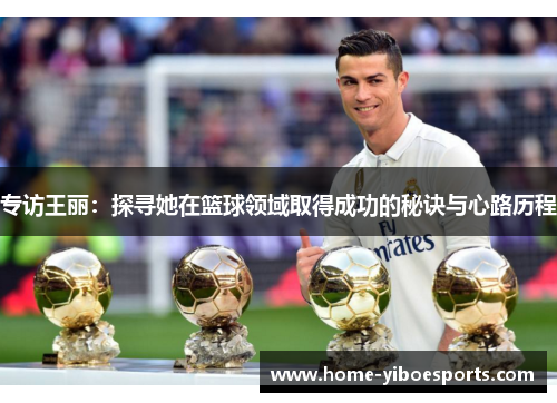 专访王丽：探寻她在篮球领域取得成功的秘诀与心路历程
