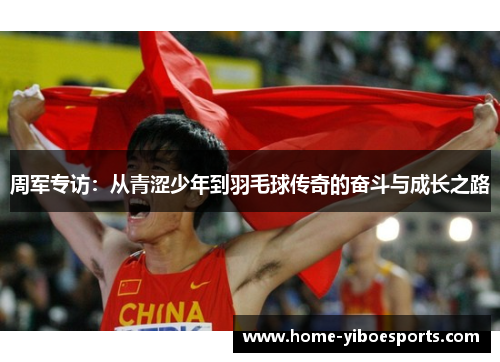 周军专访：从青涩少年到羽毛球传奇的奋斗与成长之路