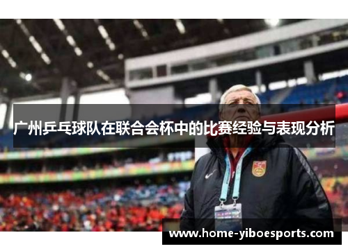 广州乒乓球队在联合会杯中的比赛经验与表现分析