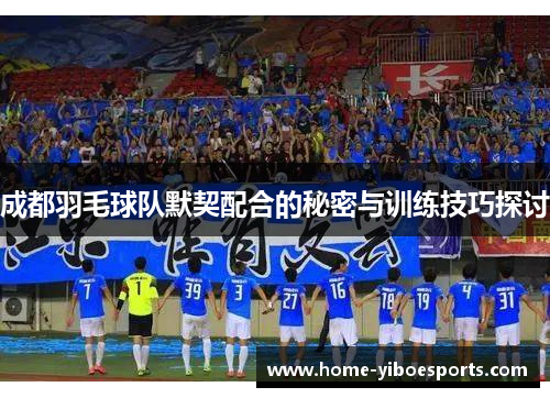 成都羽毛球队默契配合的秘密与训练技巧探讨