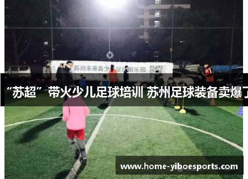 “苏超”带火少儿足球培训 苏州足球装备卖爆了