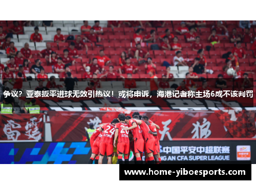 争议？亚泰扳平进球无效引热议！或将申诉，海港记者称主场6成不该判罚