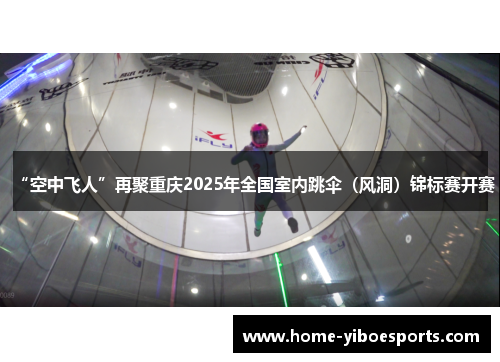 “空中飞人”再聚重庆2025年全国室内跳伞（风洞）锦标赛开赛