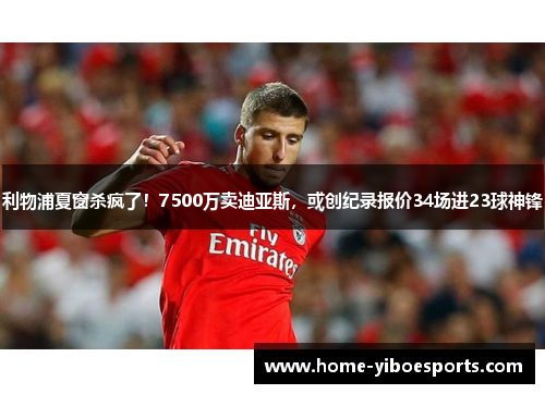 利物浦夏窗杀疯了！7500万卖迪亚斯，或创纪录报价34场进23球神锋