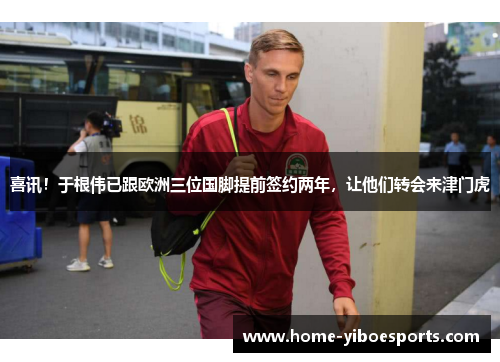 喜讯！于根伟已跟欧洲三位国脚提前签约两年，让他们转会来津门虎