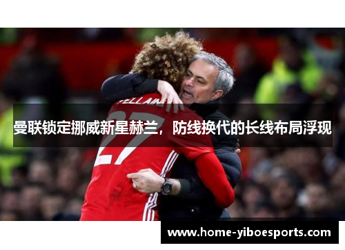 曼联锁定挪威新星赫兰，防线换代的长线布局浮现