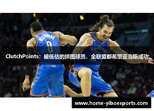 ClutchPoints：被低估的拼图球员，全联盟都希望亚当斯成功